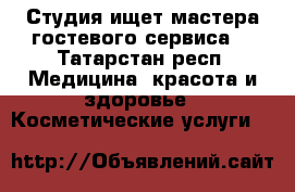 Студия ищет мастера гостевого сервиса  - Татарстан респ. Медицина, красота и здоровье » Косметические услуги   